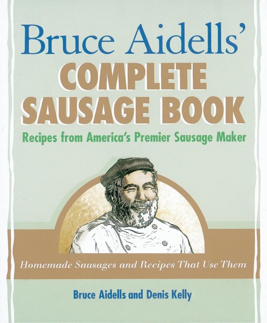 Bruce Aidells Complete Sausage Book: Recipes from Americas Premier Sausage Maker [A Cookbook]