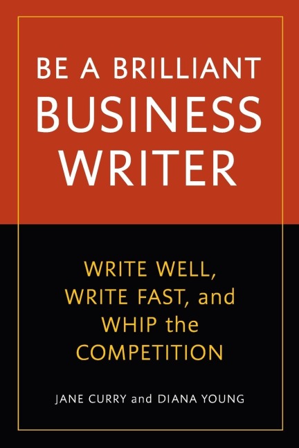 Be a Brilliant Business Writer: Write Well, Write Fast, and Whip the Competition