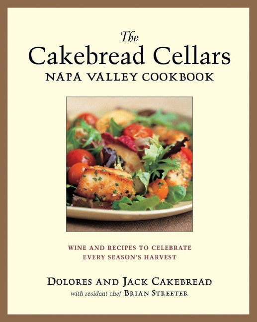 The Cakebread Cellars Napa Valley Cookbook: Wine and Recipes to Celebrate Every Seasons Harvest
