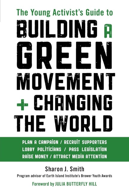 The Young Activists Guide to Building a Green Movement and Changing the World: Plan a Campaign, Recruit Supporters, Lobby Politicians, Pass Legislation, Raise Money, Attract Media Attention