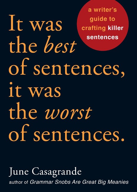 It Was the Best of Sentences, It Was the Worst of Sentences: A Writers Guide to Crafting Killer Sentences