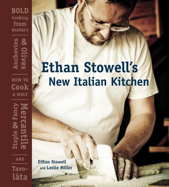 Ethan Stowells New Italian Kitchen: Bold Cooking from Seattles Anchovies & Olives, How to Cook a Wolf, Staple & Fancy Mercantile, and Tavolata [A Cookbook]