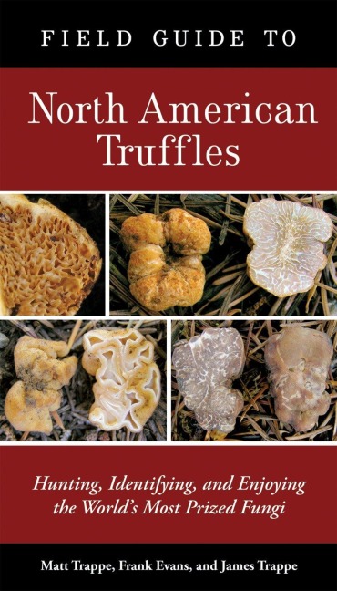 Field Guide to North American Truffles: Hunting, Identifying, and Enjoying the Worlds Most Prized Fungi