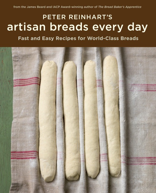 Peter Reinharts Artisan Breads Every Day: Fast and Easy Recipes for World-Class Breads [A Baking Book]