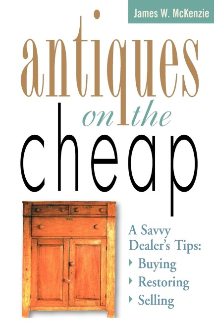 Antiques on the Cheap: A Savvy Dealers Tips: Buying, Restoring, Selling