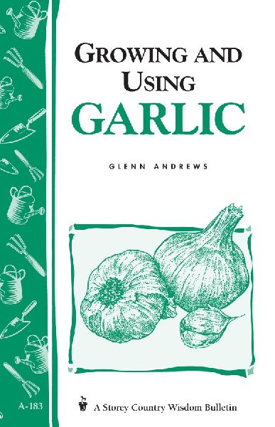 Growing and Using Garlic: Storeys Country Wisdom Bulletin A-183