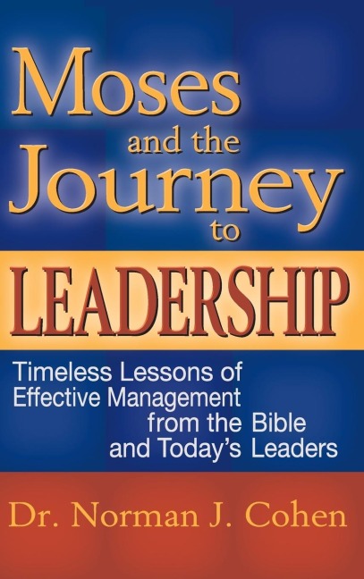 Moses and the Journey to Leadership: Timeless Lessons of Effective Management from the Bible and Todays Leaders