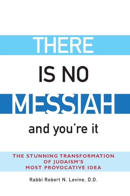 There Is No Messiah-and Youre It: The Stunning Transformation of Judaisms Most Provocative Idea