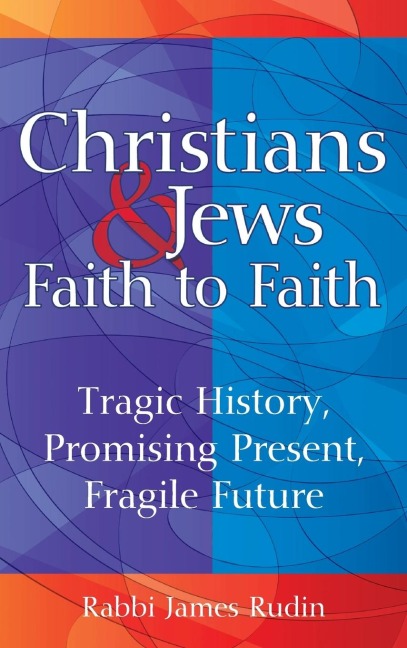 Christians & Jews-Faith to Faith: Tragic History, Promising Present, Fragile Future