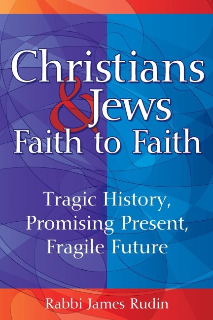 Christians & Jews-Faith to Faith: Tragic History, Promising Present, Fragile Future