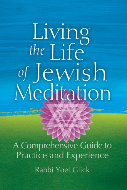 Living the Life of Jewish Meditation: A Comprehensive Guide to Practice and Experience