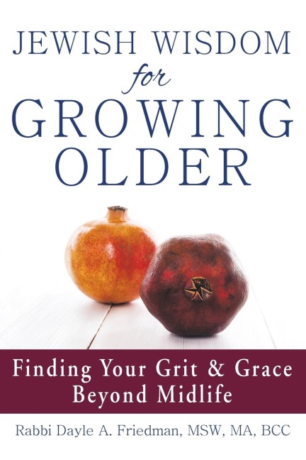 Jewish Wisdom for Growing Older: Finding Your Grit and Grace Beyond Midlife