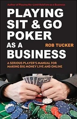 Playing Sit-&-Go Poker as a Business: A Serious Players Manual for Making Big Money Live and Online