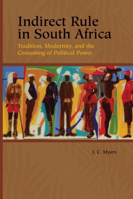 Indirect Rule in South Africa: Tradition, Modernity, and the Costuming of Political Power