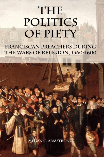The Politics of Piety: Franciscan Preachers During the Wars of Religion, 1560-1600