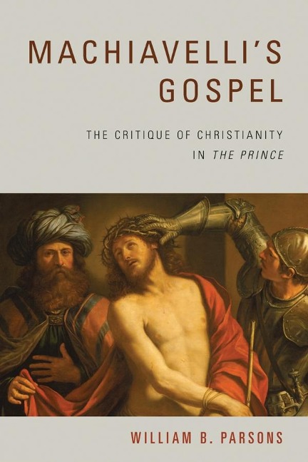 Machiavellis Gospel: The Critique of Christianity in The Prince