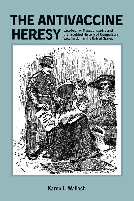 Antivaccine Heresy: Jacobson V. Massachusetts and the Troubled History of Compulsory Vaccination in the United States