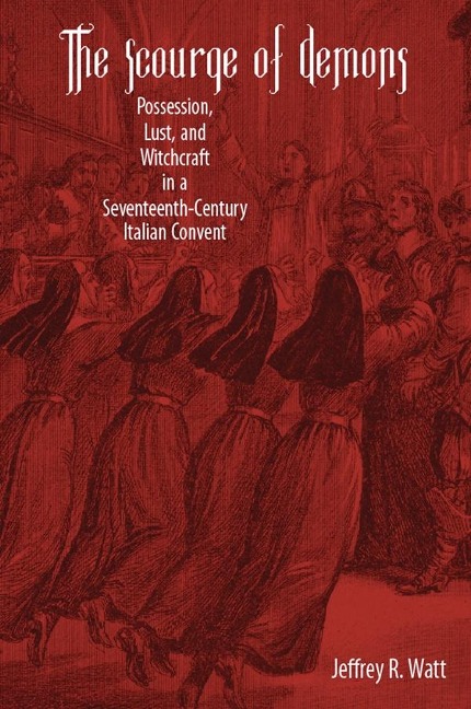 Scourge of Demons: Possession, Lust, and Witchcraft in a Seventeenth-Century Italian Convent