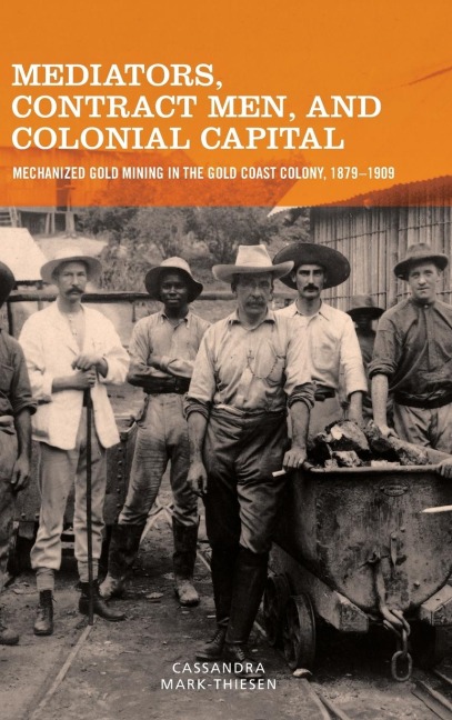 Mediators, Contract Men, and Colonial Capital: Mechanized Gold Mining in the Gold Coast Colony, 1879-1909
