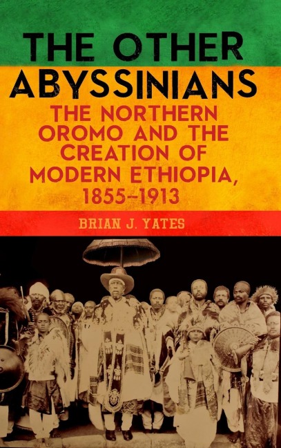 Other Abyssinians: The Northern Oromo and the Creation of Modern Ethiopia, 1855-1913
