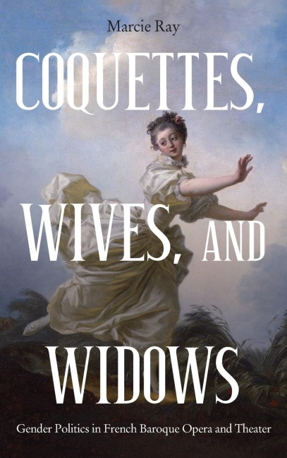 Coquettes, Wives, and Widows: Gender Politics in French Baroque Opera and Theater