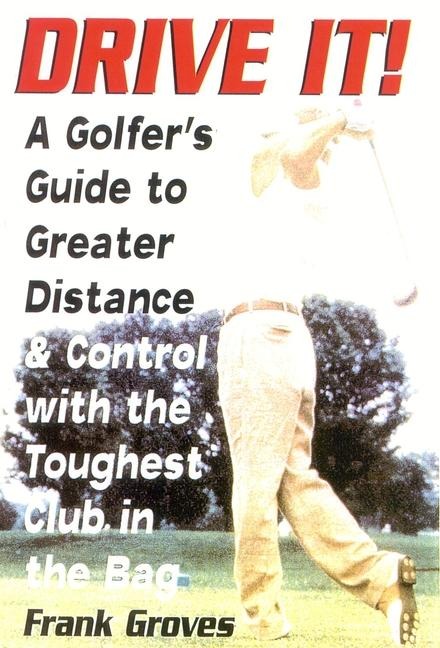 Drive It!: A Golfers Guide to Greater Distance and Control with the Toughest Club in the Bag