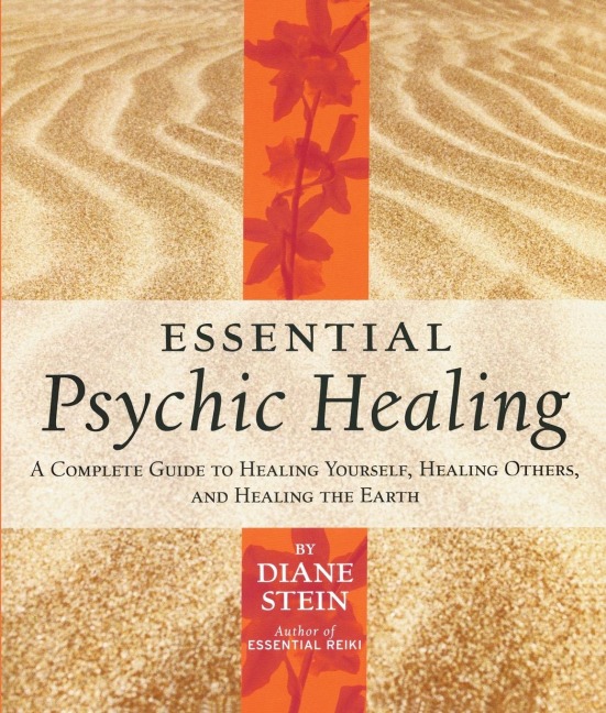 Essential Psychic Healing: A Complete Guide to Healing Yourself, Healing Others, and Healing the Earth