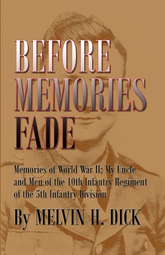 Before Memories Fade Memories of World War II; My Uncle and Men of the 10th Infantry Regiment of the 5th Infantry Division