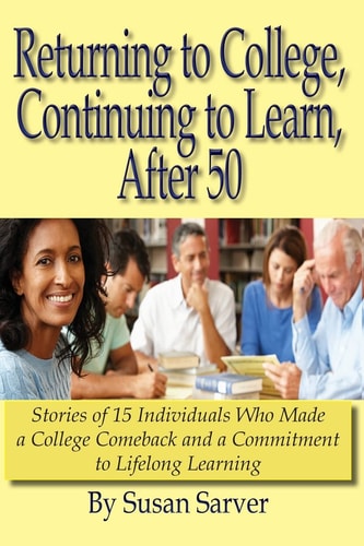 Returning to College, Continuing to Learn, After 50 Stories of 15 Individuals Who Made a College Comeback and a Commitment to Lifelong Learning