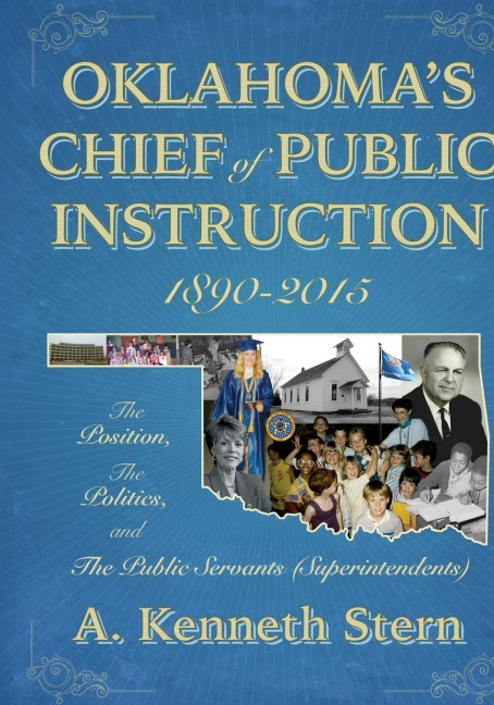Oklahomas Chiefs of Public Instruction 1890-2015: The Position, The Politics, and The Public Servants (Superintendents)