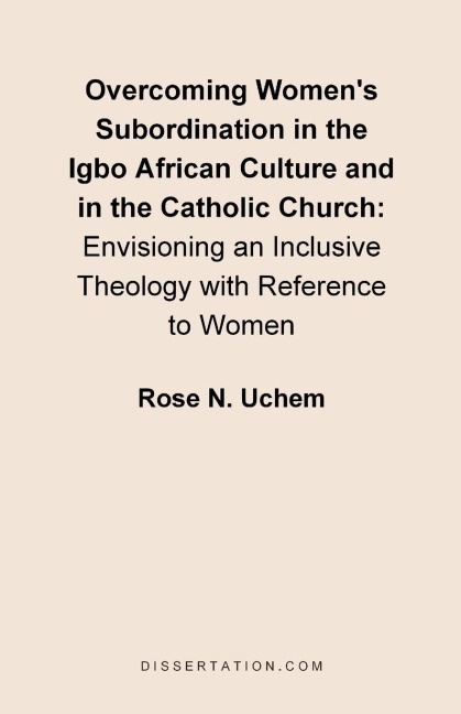 Overcoming Womens Subordination in the Igbo African Culture and in the Catholic Church: Envisioning an Inclusive Theology with Reference to Women