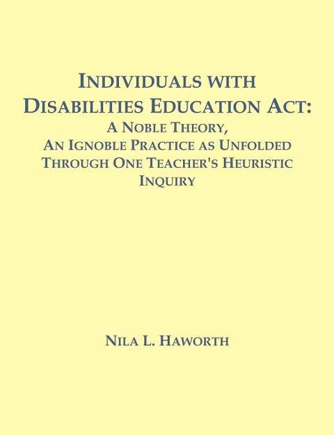Individuals with Disabilities Education Act: A Noble Theory, An Ignoble Practice as Unfolded Through One Teacher's Heuristic Inquiry