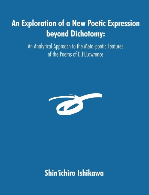 An Exploration of a New Poetic Expression beyond Dichotomy: An Analytical Approach to the Meta-poetic Features of the Poems of D.H.Lawrence