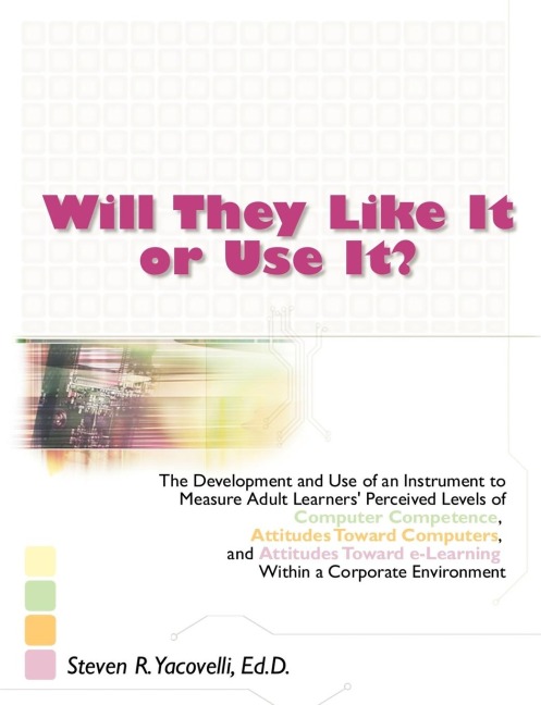 Will They Like It or Use It?: The Development and Use of an Instrument to Measure Adult Learners Perceived Levels of Computer Competence, Attitudes Toward Computers, and Attitudes Toward e-Learning Within a Corporate Environment