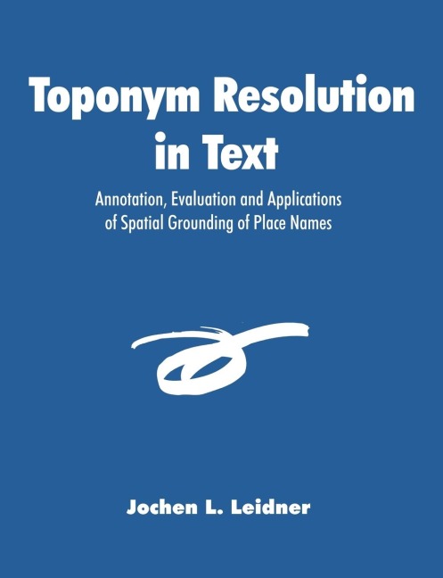 Toponym Resolution in Text: Annotation, Evaluation and Applications of Spatial Grounding of Place Names