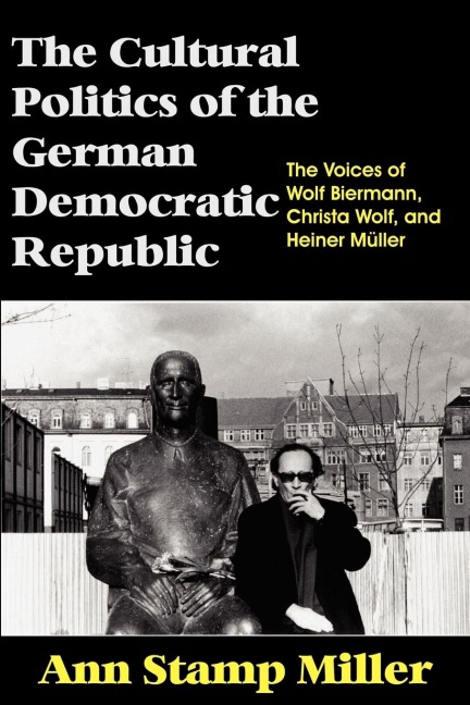 The Cultural Politics of the German Democratic Republic: The Voices of Wolf Biermann, Christa Wolf, and Heiner Müller