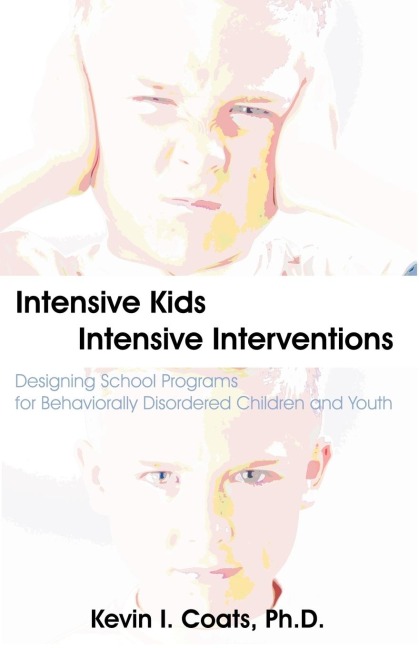 Intensive Kids - Intensive Interventions: Designing School Programs for Behaviorally Disordered Children and Youth