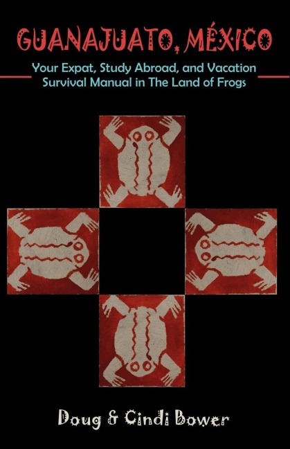 GUANAJUATO, MEXICO: Your Expat, Study Abroad, and Vacation Survival Manual in The Land of Frogs