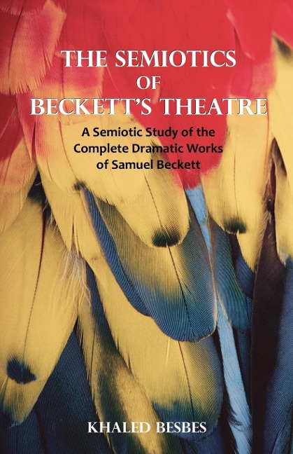 The Semiotics of Becketts Theatre: A Semiotic Study of the Complete Dramatic Works of Samuel Beckett