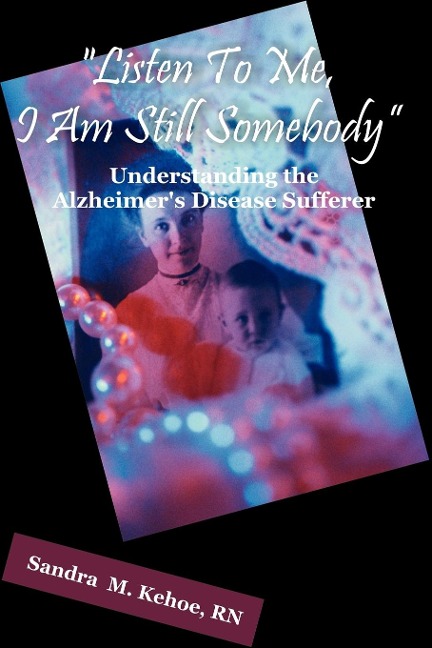 Listen To Me, I Am Still Somebody: Understanding the Alzheimers Disease Sufferer