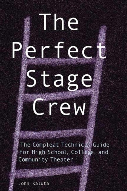 The Perfect Stage Crew: The Complete Technical Guide for High School, College, and Community Theater