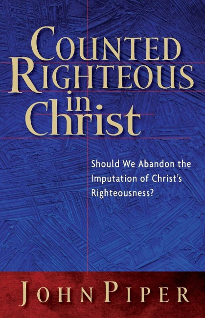 Counted Righteous in Christ: Should We Abandon the Imputation of Christs Righteousness?