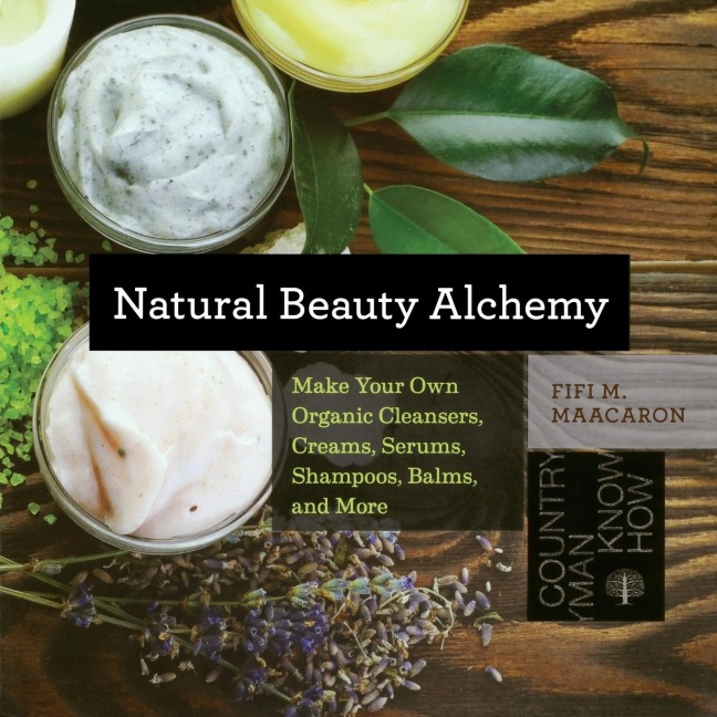 Natural Beauty Alchemy: Make Your Own Organic Cleansers, Creams, Serums, Shampoos, Balms, and More