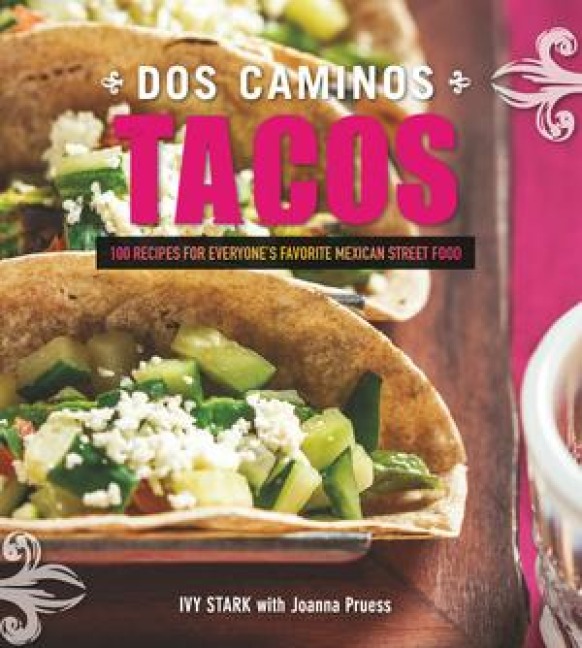 DOS Caminos Tacos: 100 Recipes for Everyones Favorite Mexican Street Food