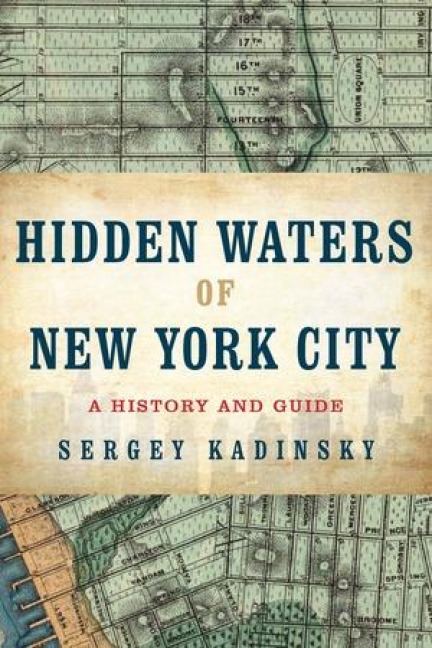 Hidden Waters of New York City: A History and Guide to 101 Forgotten Lakes, Ponds, Creeks, and Streams in the Five Boroughs