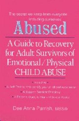 Abused: A Guide to Recovery for Adult Survivors of Emotional/Physical Child Abuse