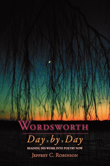 Wordsworth Day by Day: Reading His Work Into Poetry Now