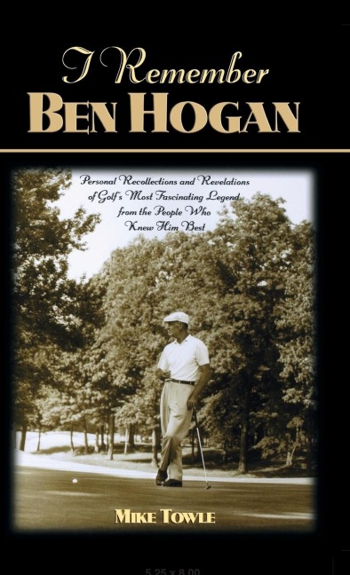 I Remember Ben Hogan: Personal Recollections and Revelations of Golfs Most Fascinating Legend from the People Who Knew Him Best