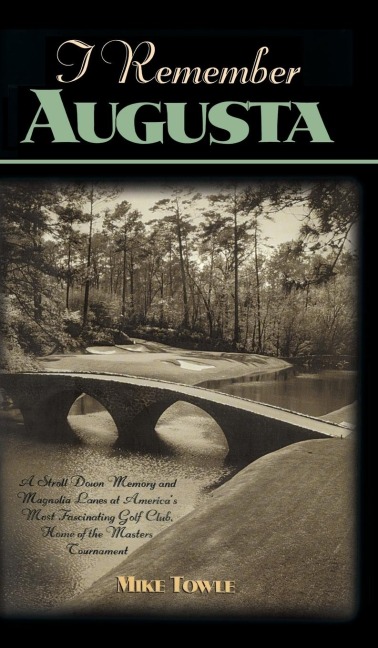 I Remember Augusta: A Stroll Down Memory and Magnolia Lane of Americas Most: Fascinating Golf Club, Home of the Masters Tournament