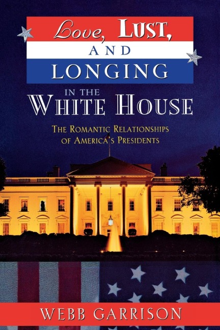 Love, Lust, and Longing in the White House: The Romantic Relationships of Americas Presidents